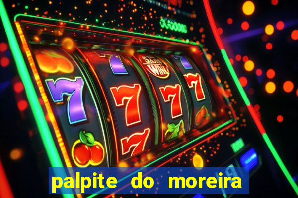 palpite do moreira de hoje